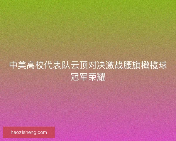 中美高校代表队云顶对决激战腰旗橄榄球冠军荣耀